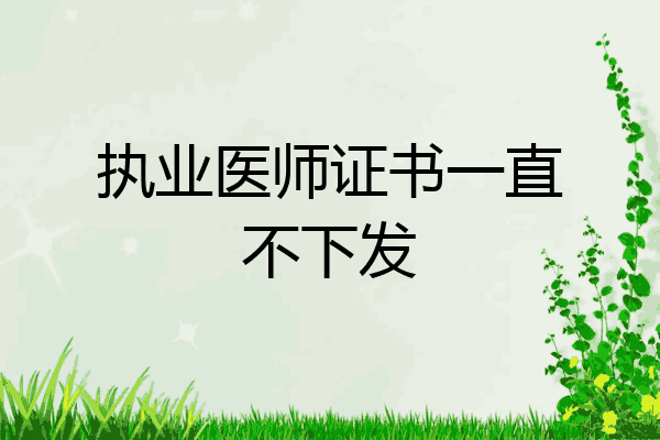 执业医师证书一直不下发