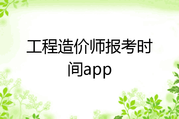工程造价师报考时间app
