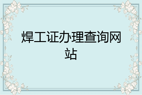 焊工证办理查询网站