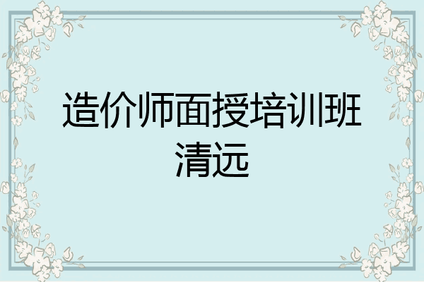 造价师面授培训班清远