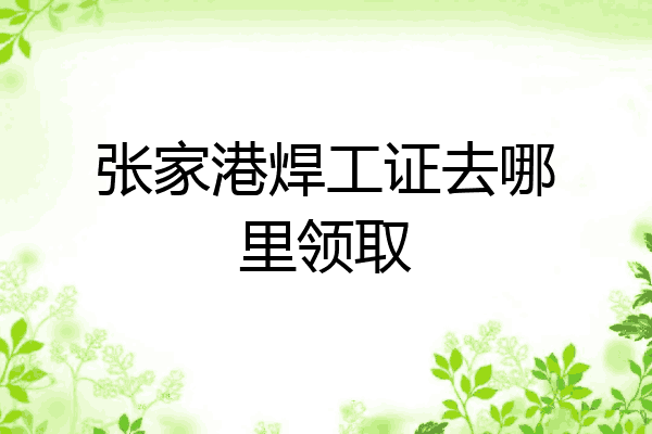 张家港焊工证去哪里领取