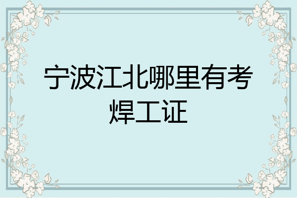 宁波江北哪里有考焊工证