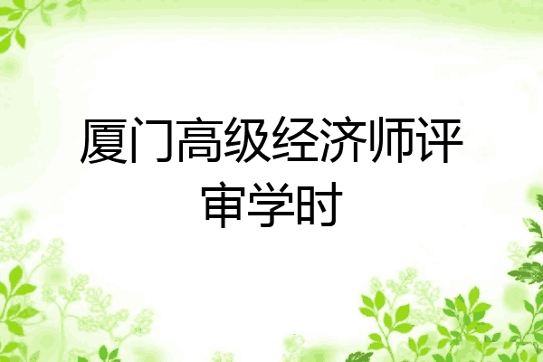 厦门高级经济师评审学时