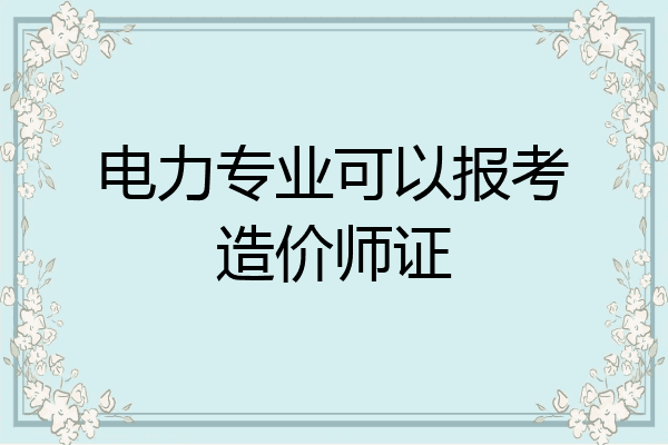 电力专业可以报考造价师证