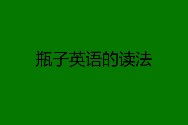 瓶子英语的读法