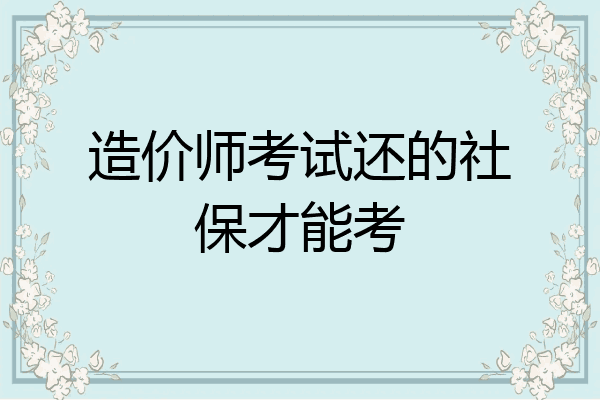 造价师考试还的社保才能考