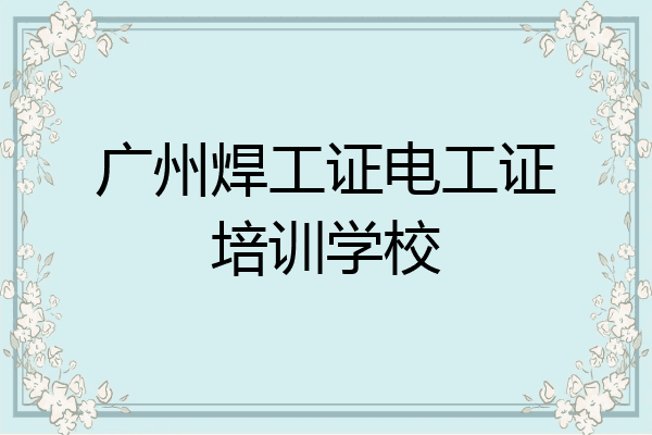 广州焊工证电工证培训学校