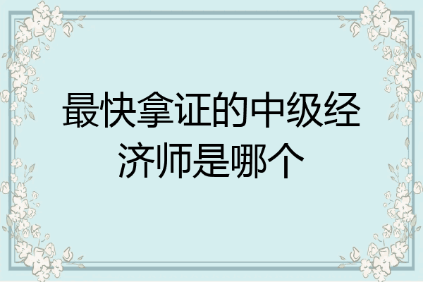 最快拿证的中级经济师是哪个