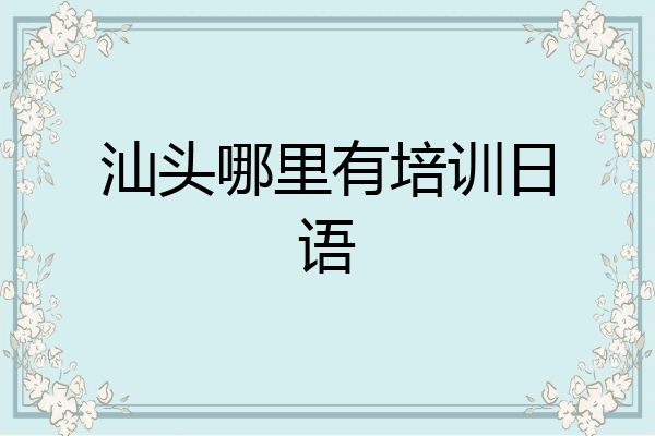 汕头哪里有培训日语