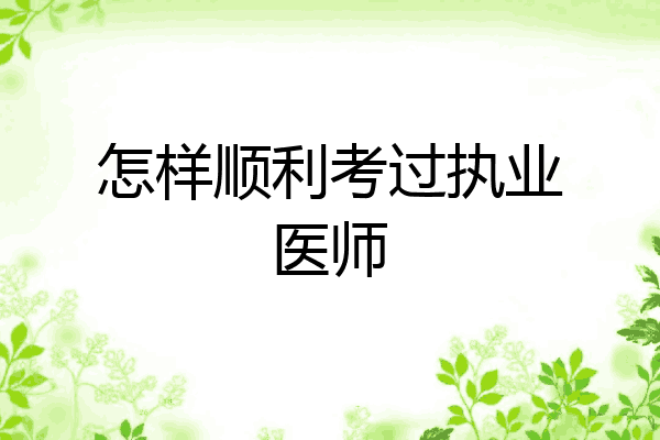 怎样顺利考过执业医师