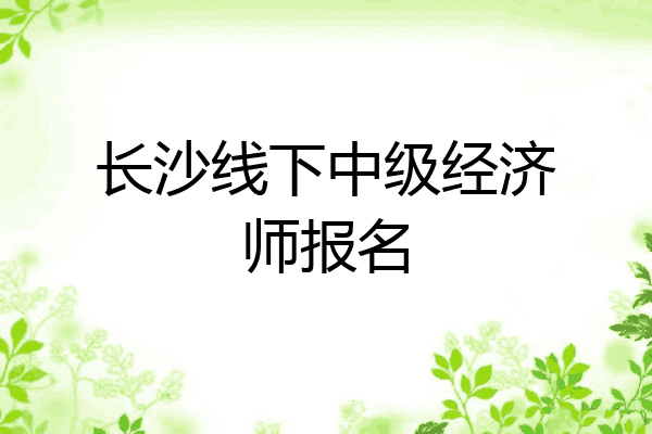 长沙线下中级经济师报名