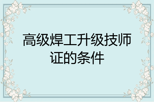 高级焊工升级技师证的条件
