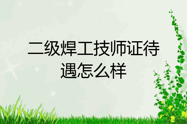 二级焊工技师证待遇怎么样