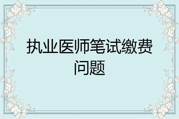 执业医师笔试缴费问题