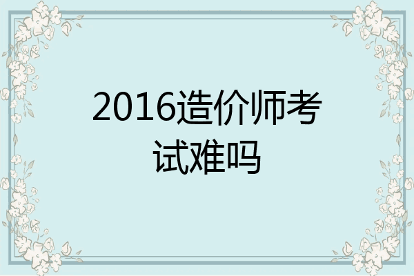 2016造价师考试难吗