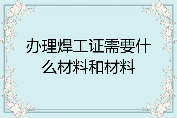 办理焊工证需要什么材料和材料