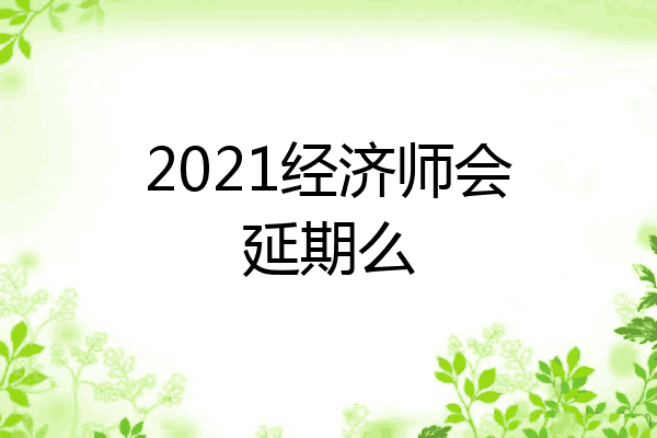 2021经济师会延期么