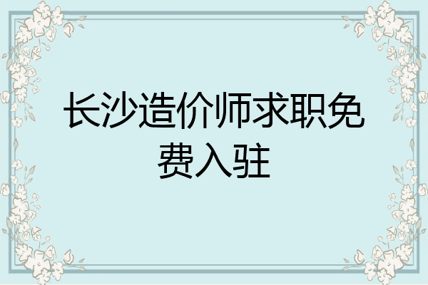 长沙造价师求职免费入驻