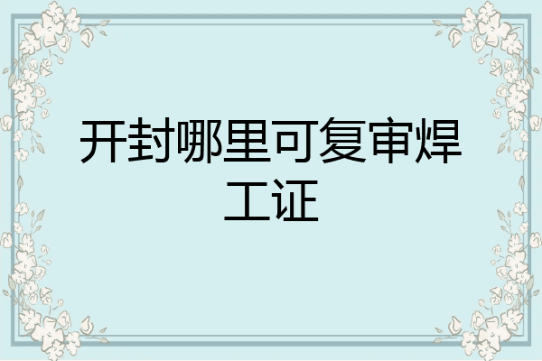 开封哪里可复审焊工证