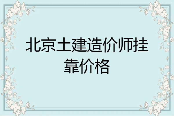 北京土建造价师挂靠价格