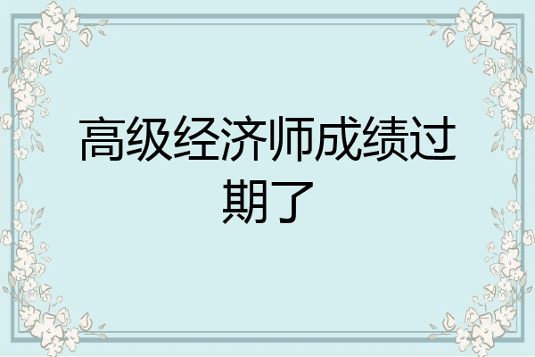 高级经济师成绩过期了