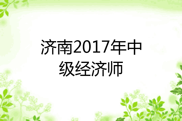 济南2017年中级经济师