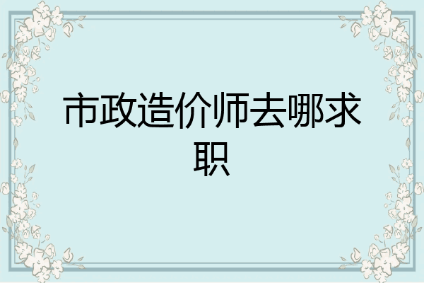 市政造价师去哪求职