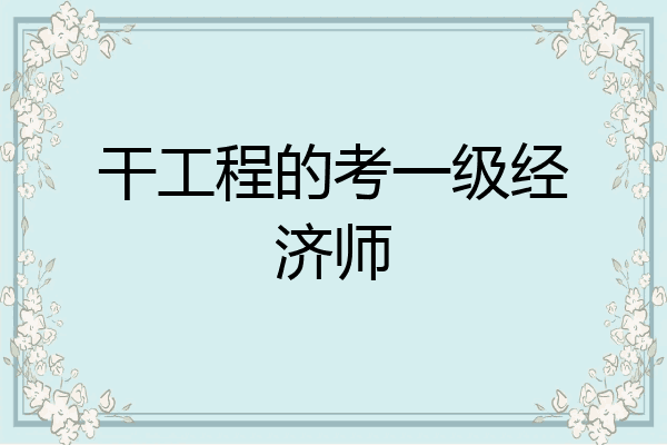 干工程的考一级经济师