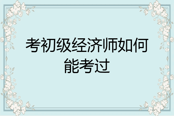 考初级经济师如何能考过