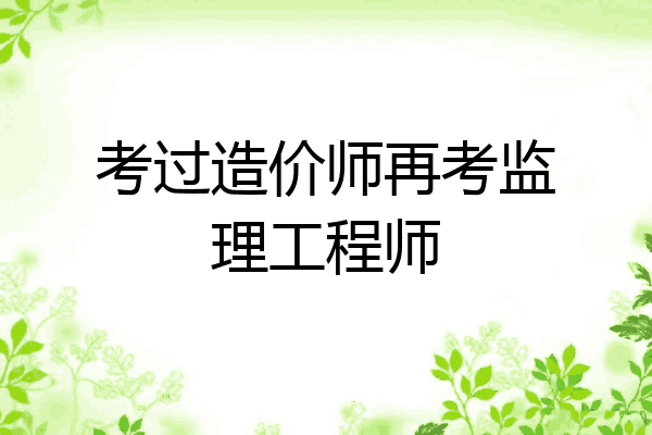 考过造价师再考监理工程师