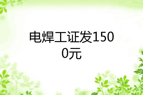 电焊工证发1500元