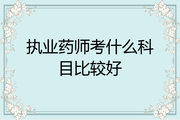 执业药师考什么科目比较好
