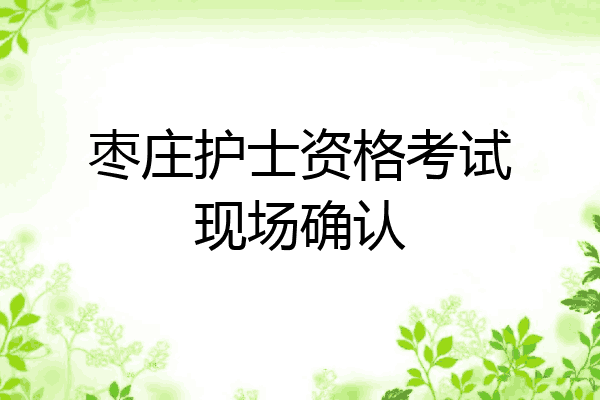 枣庄护士资格考试现场确认