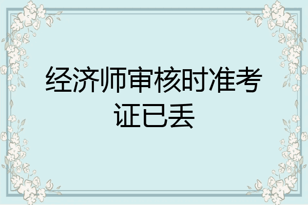 经济师审核时准考证已丢
