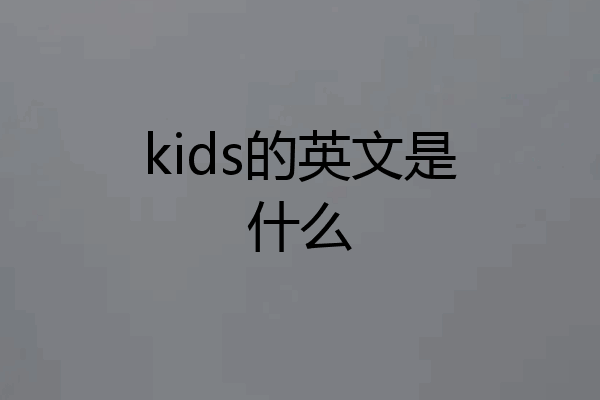 kids的英文是什么
