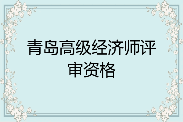 青岛高级经济师评审资格