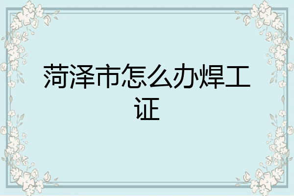 菏泽市怎么办焊工证