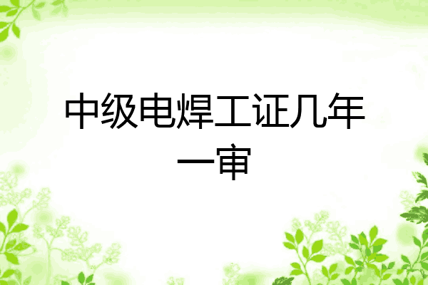 中级电焊工证几年一审