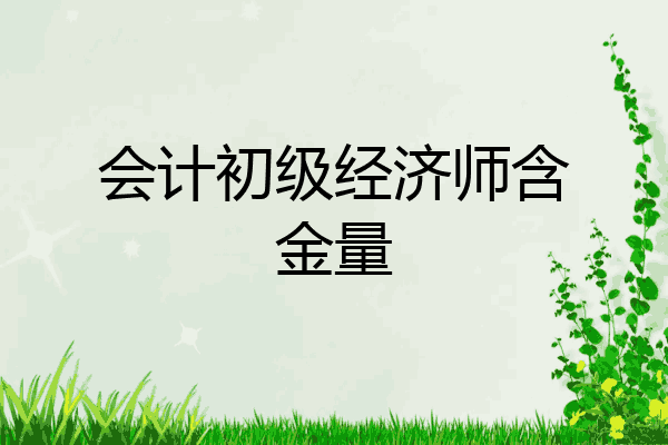 会计初级经济师含金量