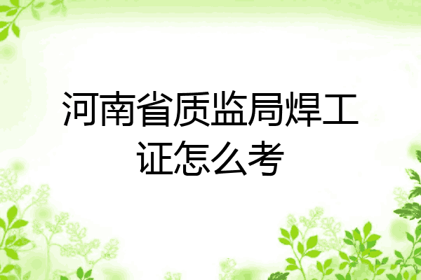 河南省质监局焊工证怎么考