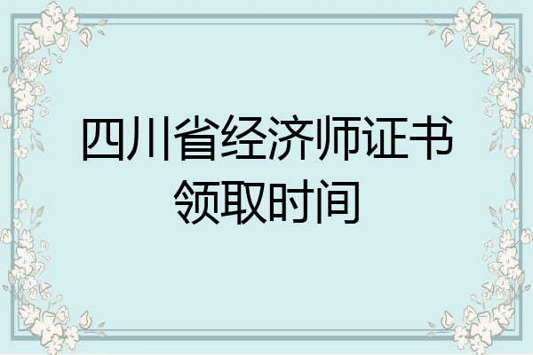 四川省经济师证书领取时间