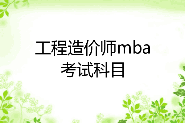 工程造价师mba考试科目