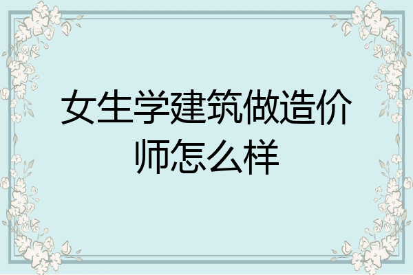 女生学建筑做造价师怎么样