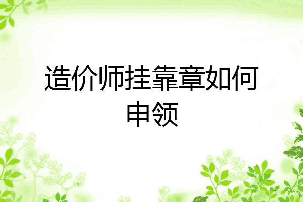 造价师挂靠章如何申领
