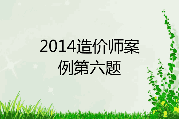 2014造价师案例第六题