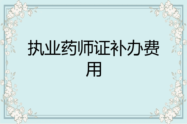 执业药师证补办费用