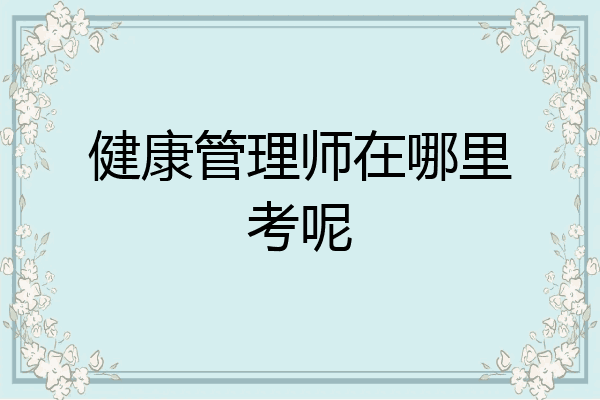 健康管理师在哪里考呢