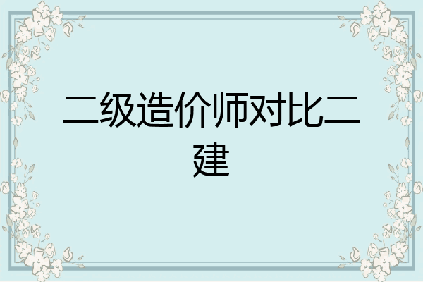 二级造价师对比二建