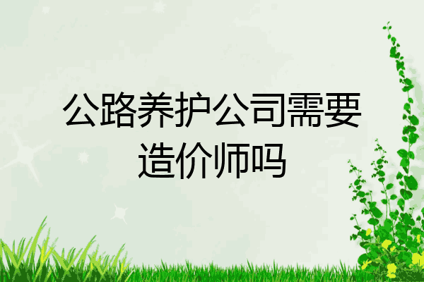 公路养护公司需要造价师吗
