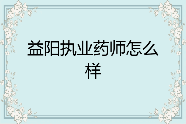 益阳执业药师怎么样